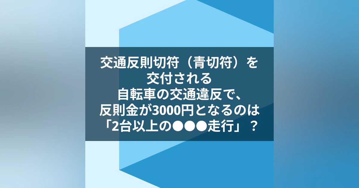 交通反則切符(青切符)を交付される、自転車の交通違反で、反則金が3000円となるのは「2台以上の 走行」? - ミニッツ・バイ・日経