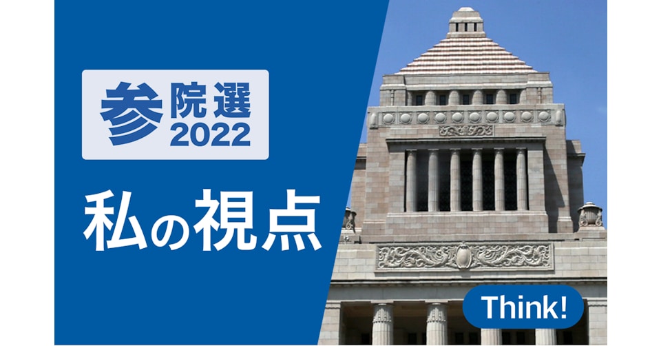 Think! エキスパートに聞く 参院選2022「私の視点」